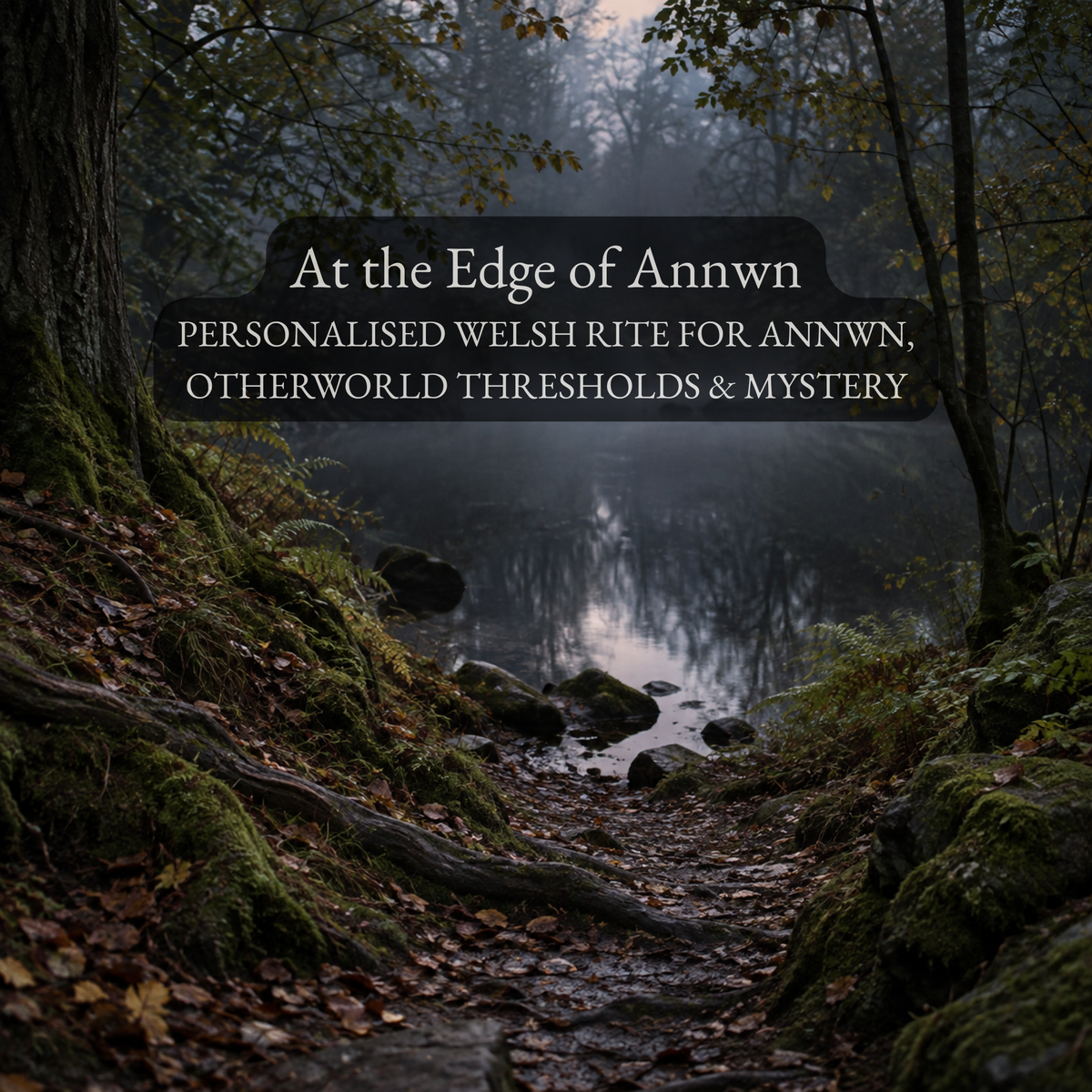 At the Edge of Annwn - A Personalised Welsh Rite for Otherworld Thresholds, Mystery & Attentive Practice