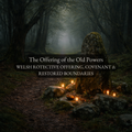 The Offering of the Old Powers - A Welsh Protective Rite of Offering, Covenant & Restored Boundaries